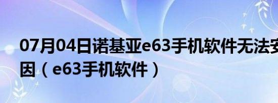 07月04日诺基亚e63手机软件无法安装的原因（e63手机软件）