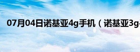 07月04日诺基亚4g手机（诺基亚3g手机）