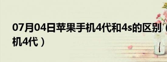 07月04日苹果手机4代和4s的区别（苹果手机4代）