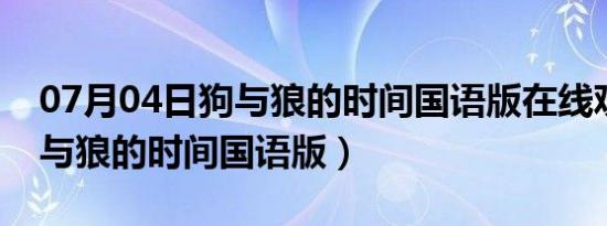 07月04日狗与狼的时间国语版在线观看（狗与狼的时间国语版）