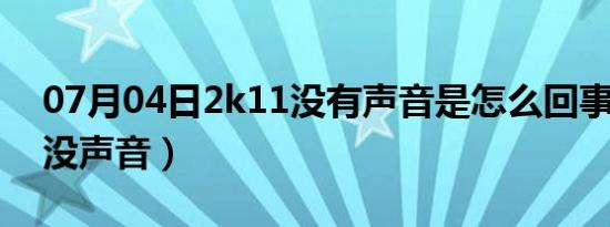 07月04日2k11没有声音是怎么回事（2k11没声音）