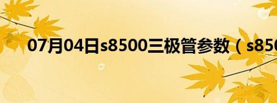 07月04日s8500三极管参数（s8500）