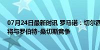 07月24日最新时讯 罗马诺：切尔西考虑引进一位出球型门将与罗伯特-桑切斯竞争