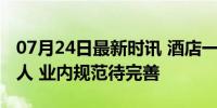 07月24日最新时讯 酒店一间房到底允许住几人 业内规范待完善