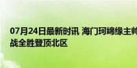 07月24日最新时讯 海门珂缔缘主帅获中乙6月最佳教练 五战全胜登顶北区