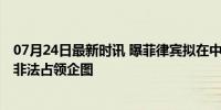 07月24日最新时讯 曝菲律宾拟在中业岛扩建机场跑道 强化非法占领企图