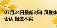 07月24日最新时讯 拜登家人讨论退选？白宫否认 报道不实