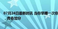 07月24日最新时讯 当你早睡一次你的器官belike 全面焕新，青春加分