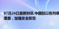 07月24日最新时讯 中国驻以色列使馆，紧急提醒 特拉维夫遭袭，加强安全防范