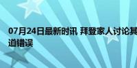 07月24日最新时讯 拜登家人讨论其退选计划？白宫否认 报道错误