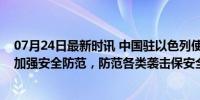 07月24日最新时讯 中国驻以色列使馆提醒：在以中国公民加强安全防范，防范各类袭击保安全