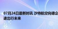 07月24日最新时讯 沙特航空向德企订购空中出租车 革新短途出行未来