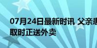 07月24日最新时讯 父亲患癌 男孩被大学录取时正送外卖