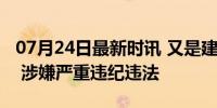 07月24日最新时讯 又是建行！张石强，被查 涉嫌严重违纪违法