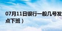 07月11日银行一般几号发工资（银行一般几点下班）