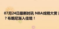 07月24日最新时讯 NBA戏精大赏 爵士是威少的“搬运工”？布朗尼渐入佳境！