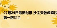 07月24日最新时讯 沙尘天敦煌鸣沙山月牙泉暂停开放 安全第一防沙尘