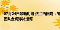 07月24日最新时讯 法兰西回响：邹敬园圆梦奥运 剑指巴黎团队金牌弥补遗憾