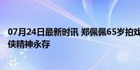 07月24日最新时讯 郑佩佩65岁拍戏全剧组只有她真骑马 武侠精神永存