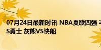 07月24日最新时讯 NBA夏联四强 半决赛对阵出炉：热火VS勇士 灰熊VS快船