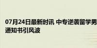 07月24日最新时讯 中专逆袭留学男子遭打假 账号被禁 伪造通知书引风波