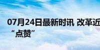 07月24日最新时讯 改革近镜头｜为三明医改“点赞”