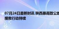 07月24日最新时讯 陕西暴雨致公路桥梁垮塌 致11人遇难 搜救行动持续