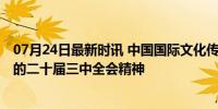 07月24日最新时讯 中国国际文化传播中心组织传达学习 党的二十届三中全会精神