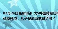 07月24日最新时讯 大S韩国带娃日常，女儿与具俊晔亲密互动成亮点，儿子却反应抵触了吗？