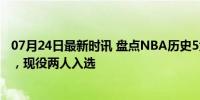 07月24日最新时讯 盘点NBA历史5大单挑王：乔丹仅排第3，现役两人入选