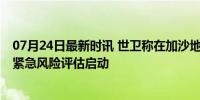 07月24日最新时讯 世卫称在加沙地带发现脊髓灰质炎病毒 紧急风险评估启动