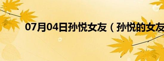 07月04日孙悦女友（孙悦的女友）