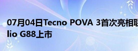 07月04日Tecno POVA 3首次亮相联发科Helio G88上市