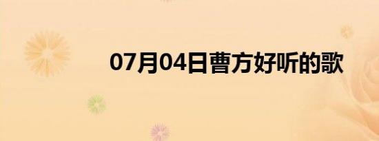 07月04日曹方好听的歌