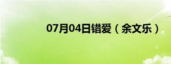 07月04日错爱（余文乐）