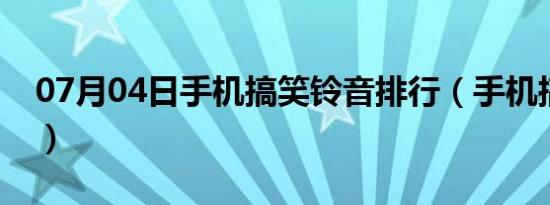 07月04日手机搞笑铃音排行（手机搞笑铃音）