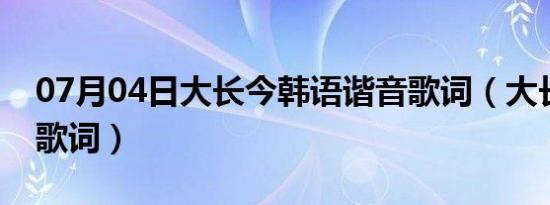 07月04日大长今韩语谐音歌词（大长今韩语歌词）