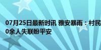 07月25日最新时讯 雅安暴雨：村民在睡眠中被洪水卷走，30余人失联盼平安