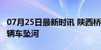 07月25日最新时讯 陕西桥梁垮塌初步确认25辆车坠河