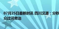 07月25日最新时讯 四川汉源：分秒必争 挖掘机转运受伤群众过河救治