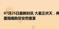 07月25日最新时讯 大暑正伏天，养生重在防暑养心健脾 全面指南助您安然度夏