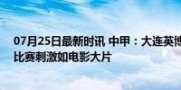 07月25日最新时讯 中甲：大连英博2-0广西平果取3连胜，比赛刺激如电影大片