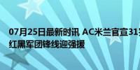 07月25日最新时讯 AC米兰官宣31岁欧洲杯冠军队长加盟！红黑军团锋线迎强援