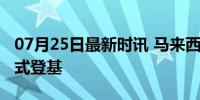 07月25日最新时讯 马来西亚新任最高元首正式登基