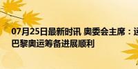 07月25日最新时讯 奥委会主席：运动员的舞台已经搭好，巴黎奥运筹备进展顺利