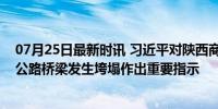 07月25日最新时讯 习近平对陕西商洛市柞水县境内一高速公路桥梁发生垮塌作出重要指示