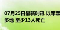 07月25日最新时讯 以军轰炸加沙中部及南部多地 至少13人死亡