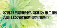 07月25日最新时讯 斯基拉: 米兰接近签帕夫洛维奇, 提供5年合同 180万欧年薪 谈判加速中