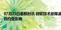 07月25日最新时讯 微软技术故障波及英国医疗系统 看病开药均受影响