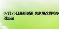 07月25日最新时讯 吴京爆改腾格尔差点认不出 武侠新形象引热议